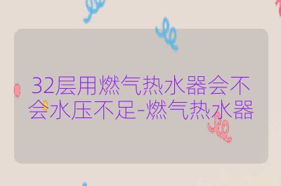 32層用燃?xì)鉄崴鲿?huì)不會(huì)水壓不足-燃?xì)鉄崴? /></div>        <div   id=